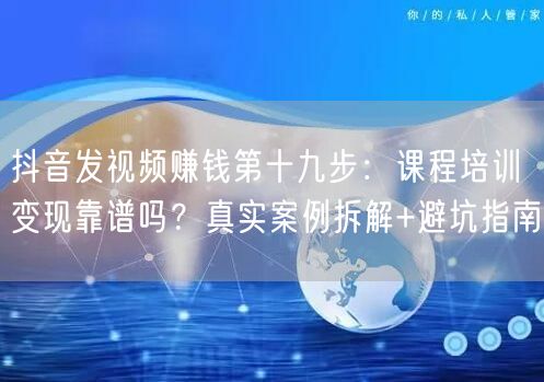 抖音发视频赚钱第十九步：课程培训变现靠谱吗？真实案例拆解+避坑指南
