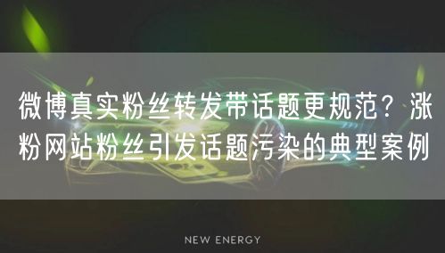 微博真实粉丝转发带话题更规范？涨粉网站粉丝引发话题污染的典型案例