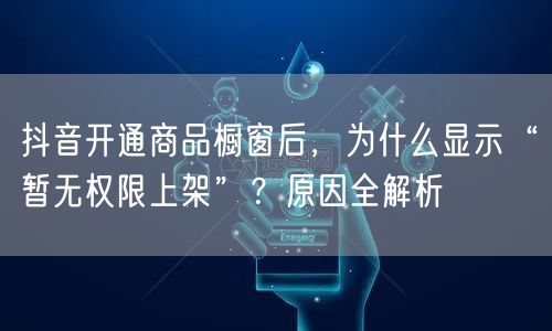 抖音开通商品橱窗后，为什么显示“暂无权限上架”？原因全解析