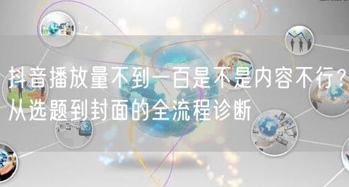 抖音播放量不到一百是不是内容不行？从选题到封面的全流程诊断