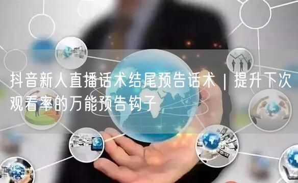 抖音新人直播话术结尾预告话术｜提升下次观看率的万能预告钩子
