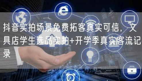 抖音实拍场景免费拓客真实可信，文具店学生选品实拍+开学季真实客流记录