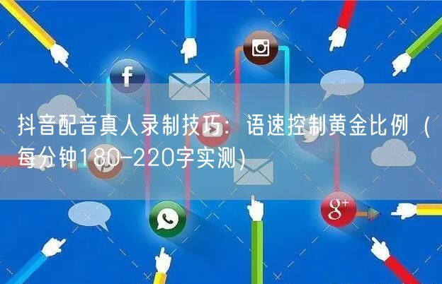 抖音配音真人录制技巧：语速控制黄金比例（每分钟180–220字实测）