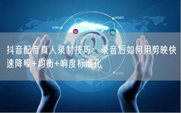 抖音配音真人录制技巧：录音后如何用剪映快速降噪+均衡+响度标准化