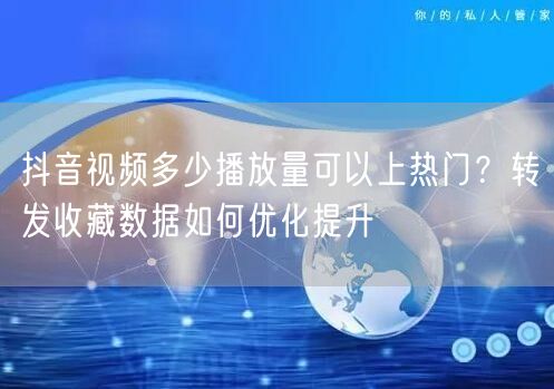抖音视频多少播放量可以上热门？转发收藏数据如何优化提升