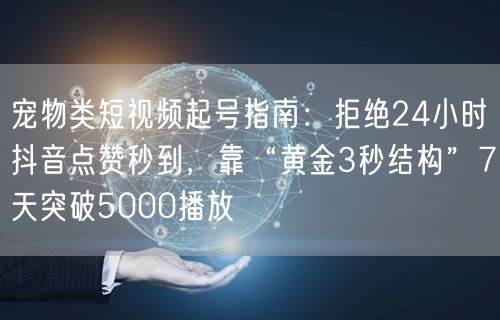 宠物类短视频起号指南：拒绝24小时抖音点赞秒到，靠“黄金3秒结构”7天突破500