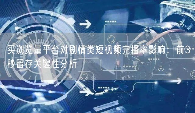 买浏览量平台对剧情类短视频完播率影响：前3秒留存关键性分析