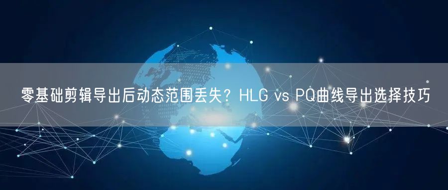 零基础剪辑导出后动态范围丢失？HLG vs PQ曲线导出选择技巧