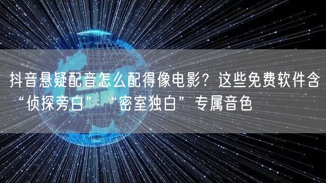 抖音悬疑配音怎么配得像电影？这些免费软件含“侦探旁白”“密室独白”专属音色