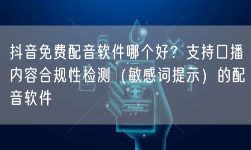 抖音免费配音软件哪个好？支持口播内容合规性检测（敏感词提示）的配音软件