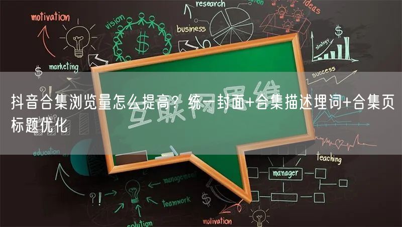 抖音合集浏览量怎么提高？统一封面+合集描述埋词+合集页标题优化