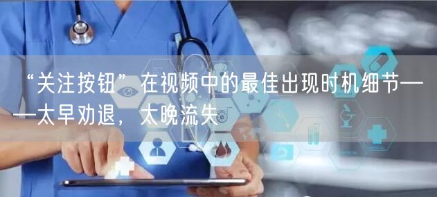 “关注按钮”在视频中的最佳出现时机细节——太早劝退，太晚流失